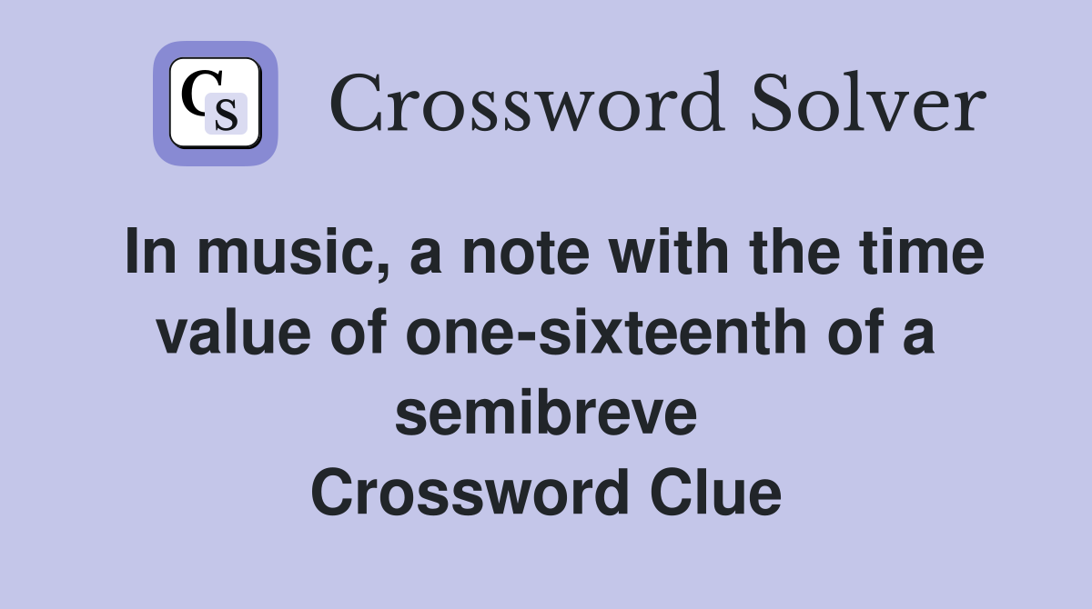In music, a note with the time value of onesixteenth of a semibreve